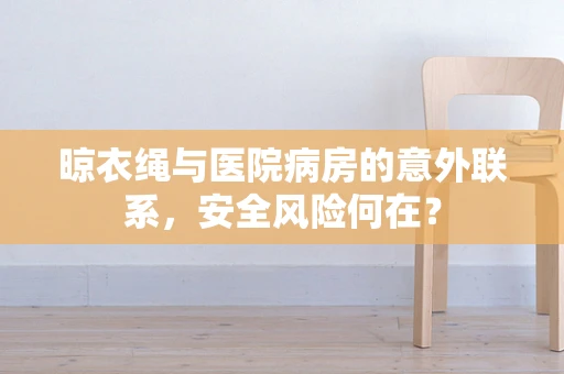 晾衣绳与医院病房的意外联系，安全风险何在？