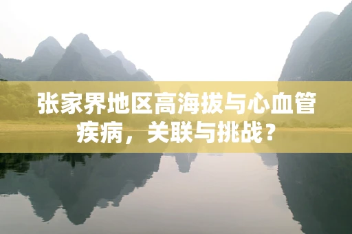 张家界地区高海拔与心血管疾病，关联与挑战？