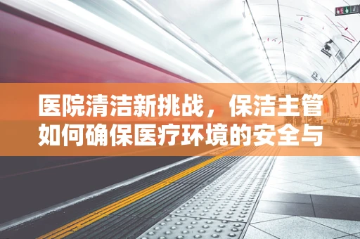 医院清洁新挑战，保洁主管如何确保医疗环境的安全与卫生？