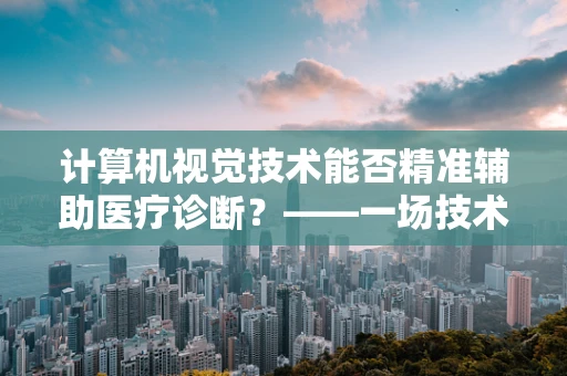 计算机视觉技术能否精准辅助医疗诊断？——一场技术与医学的深度融合探索