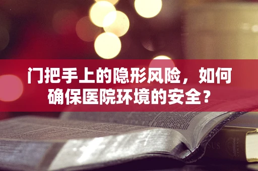 门把手上的隐形风险，如何确保医院环境的安全？