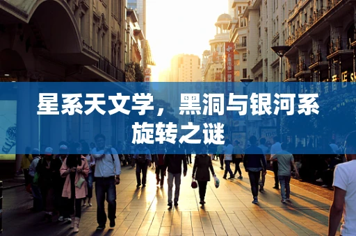 星系天文学，黑洞与银河系旋转之谜