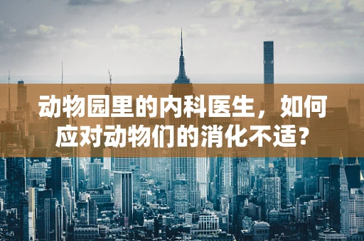 动物园里的内科医生，如何应对动物们的消化不适？