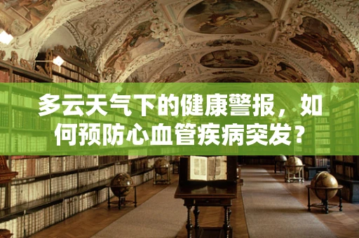 多云天气下的健康警报，如何预防心血管疾病突发？
