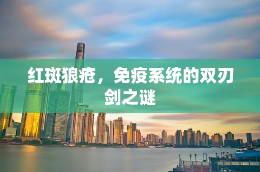红斑狼疮，免疫系统的双刃剑之谜