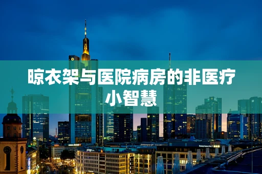 晾衣架与医院病房的非医疗小智慧