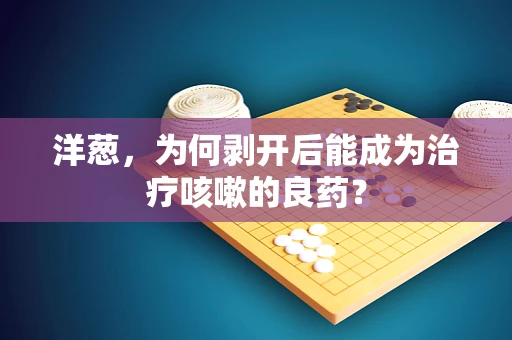 洋葱，为何剥开后能成为治疗咳嗽的良药？