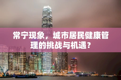常宁现象，城市居民健康管理的挑战与机遇？