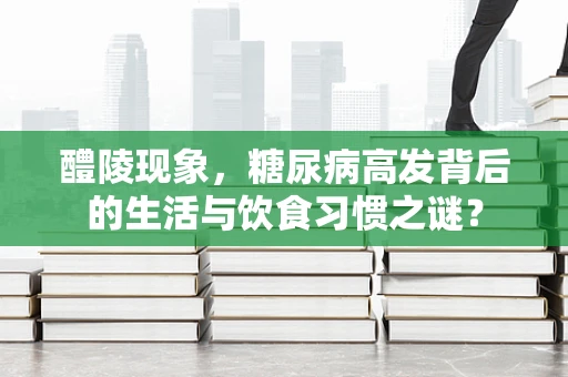 醴陵现象，糖尿病高发背后的生活与饮食习惯之谜？