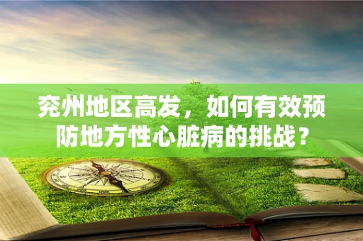 兖州地区高发，如何有效预防地方性心脏病的挑战？