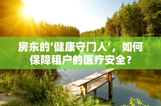 房东的‘健康守门人’，如何保障租户的医疗安全？