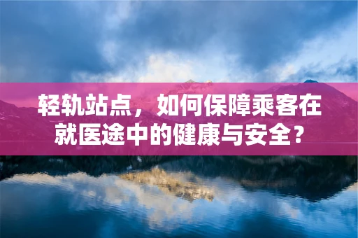 轻轨站点，如何保障乘客在就医途中的健康与安全？