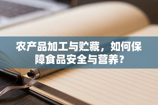 农产品加工与贮藏，如何保障食品安全与营养？