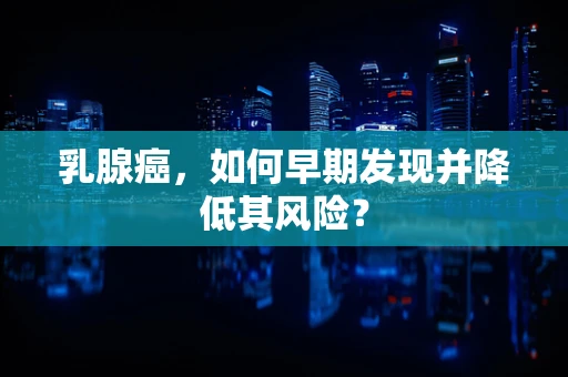 乳腺癌，如何早期发现并降低其风险？