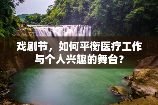 戏剧节，如何平衡医疗工作与个人兴趣的舞台？