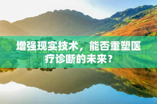 增强现实技术，能否重塑医疗诊断的未来？
