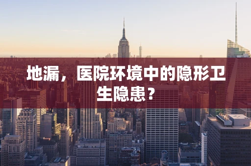 地漏，医院环境中的隐形卫生隐患？