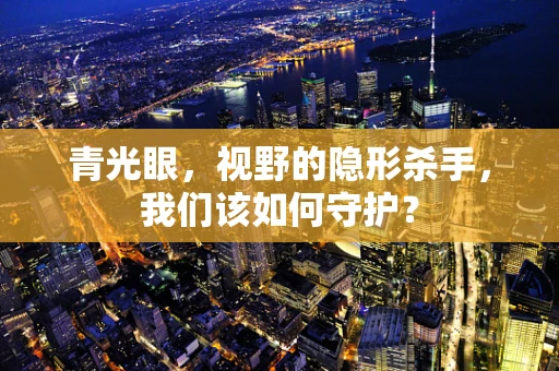 青光眼，视野的隐形杀手，我们该如何守护？