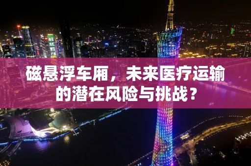 磁悬浮车厢，未来医疗运输的潜在风险与挑战？