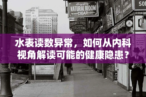 水表读数异常，如何从内科视角解读可能的健康隐患？