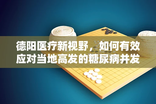 德阳医疗新视野，如何有效应对当地高发的糖尿病并发症？