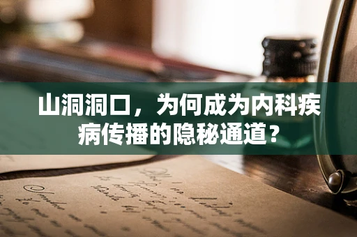山洞洞口，为何成为内科疾病传播的隐秘通道？
