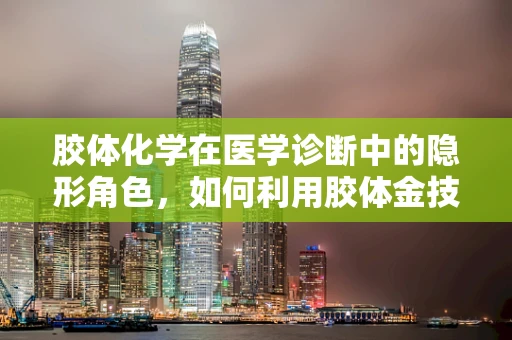 胶体化学在医学诊断中的隐形角色，如何利用胶体金技术提升抗原检测的准确性？