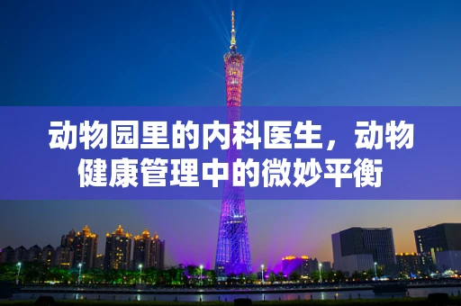 动物园里的内科医生，动物健康管理中的微妙平衡
