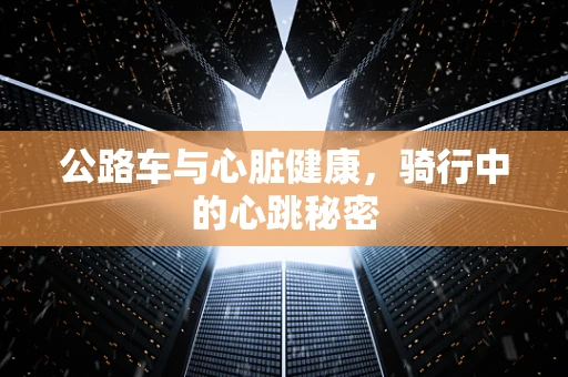 公路车与心脏健康，骑行中的心跳秘密