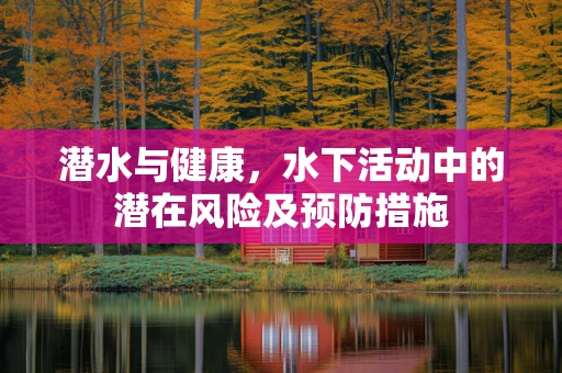 潜水与健康，水下活动中的潜在风险及预防措施