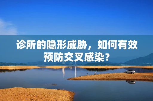 诊所的隐形威胁，如何有效预防交叉感染？