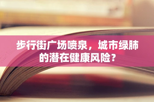 步行街广场喷泉，城市绿肺的潜在健康风险？