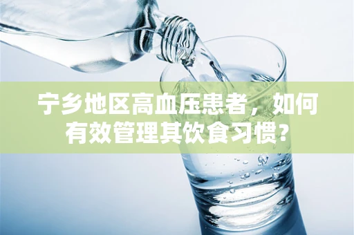 宁乡地区高血压患者，如何有效管理其饮食习惯？