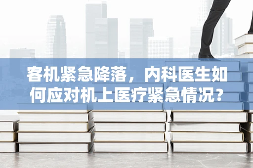 客机紧急降落，内科医生如何应对机上医疗紧急情况？