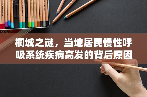 桐城之谜，当地居民慢性呼吸系统疾病高发的背后原因探析
