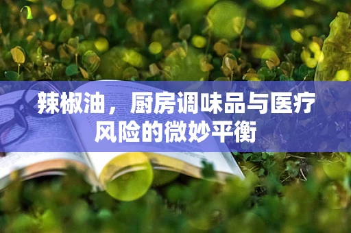 辣椒油，厨房调味品与医疗风险的微妙平衡