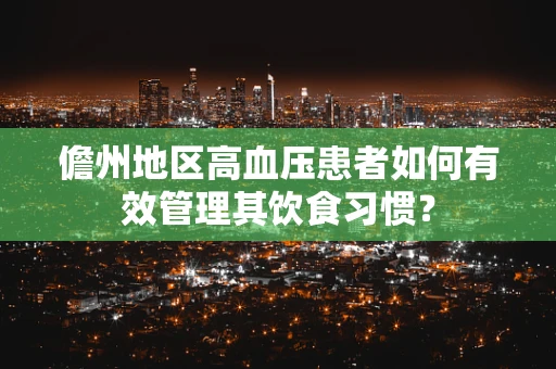 儋州地区高血压患者如何有效管理其饮食习惯？