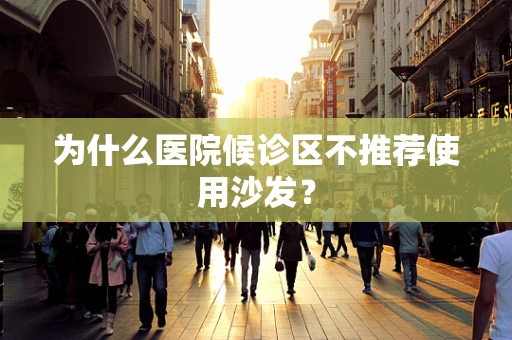 为什么医院候诊区不推荐使用沙发？