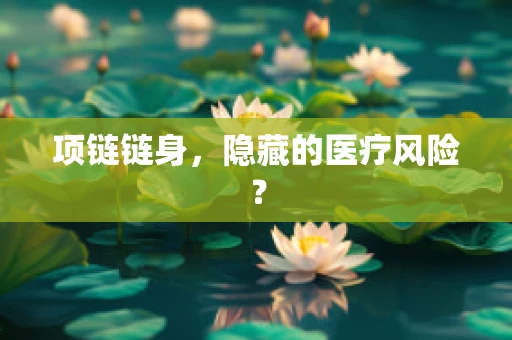 项链链身，隐藏的医疗风险？