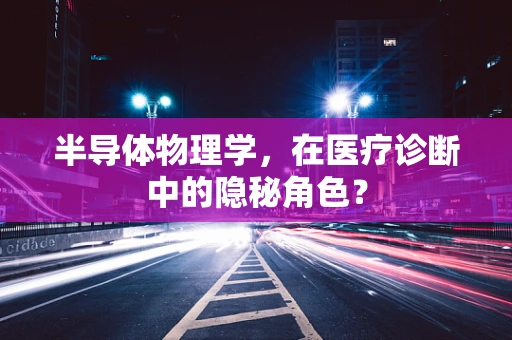 半导体物理学，在医疗诊断中的隐秘角色？