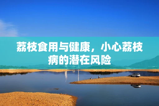 荔枝食用与健康，小心荔枝病的潜在风险