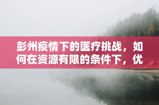 彭州疫情下的医疗挑战，如何在资源有限的条件下，优化急诊内科的救治策略？