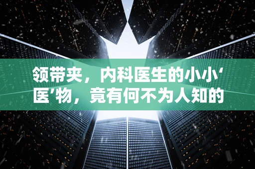 领带夹，内科医生的小小‘医’物，竟有何不为人知的用处？