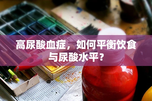 高尿酸血症，如何平衡饮食与尿酸水平？