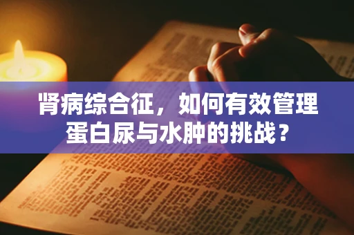 肾病综合征，如何有效管理蛋白尿与水肿的挑战？