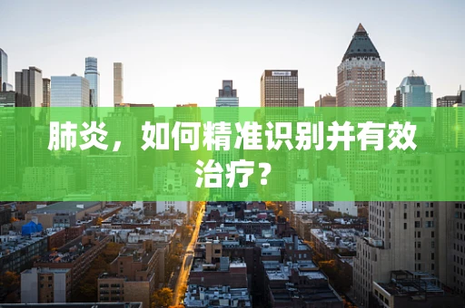 肺炎，如何精准识别并有效治疗？