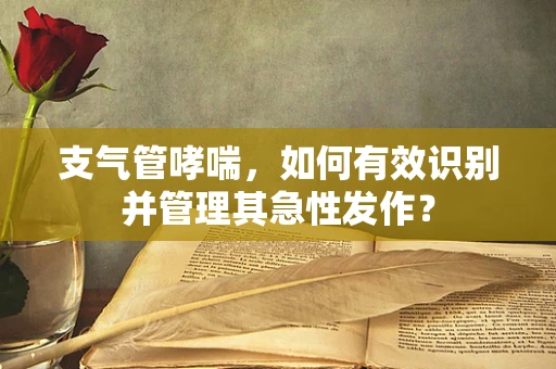 支气管哮喘，如何有效识别并管理其急性发作？