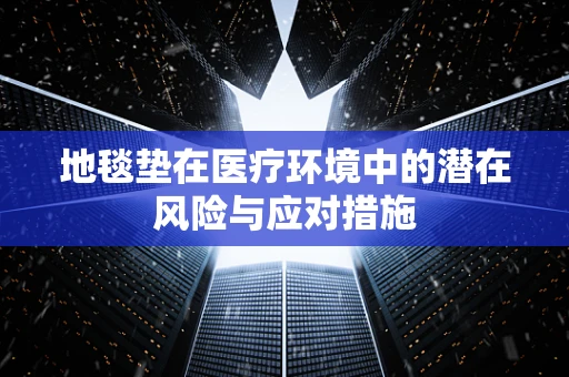 地毯垫在医疗环境中的潜在风险与应对措施