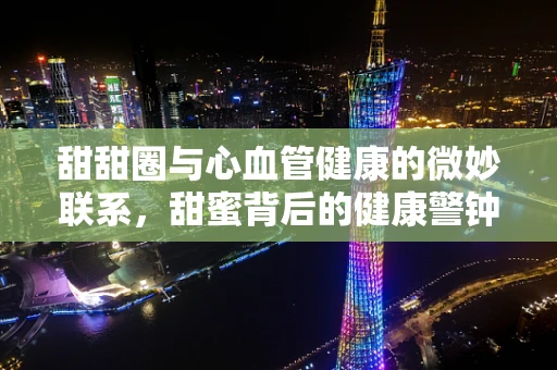 甜甜圈与心血管健康的微妙联系，甜蜜背后的健康警钟