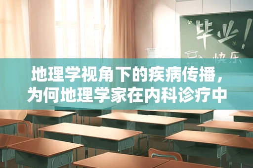 地理学视角下的疾病传播，为何地理学家在内科诊疗中不可或缺？